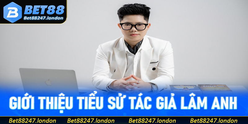 Giới thiệu tiểu sử tác giả Lâm Anh – CEO của Bet88
