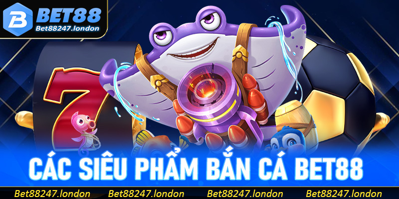 Khám phá các siêu phẩm bắn cá Bet88 đáng chơi nhất