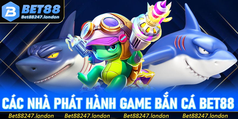Các nhà phát hành game bắn cá Bet88 phổ biến hiện nay