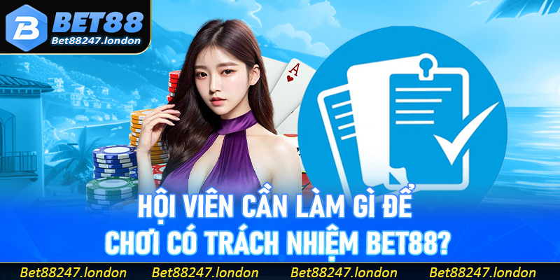 Hội viên cần làm gì để chơi có trách nhiệm Bet88?