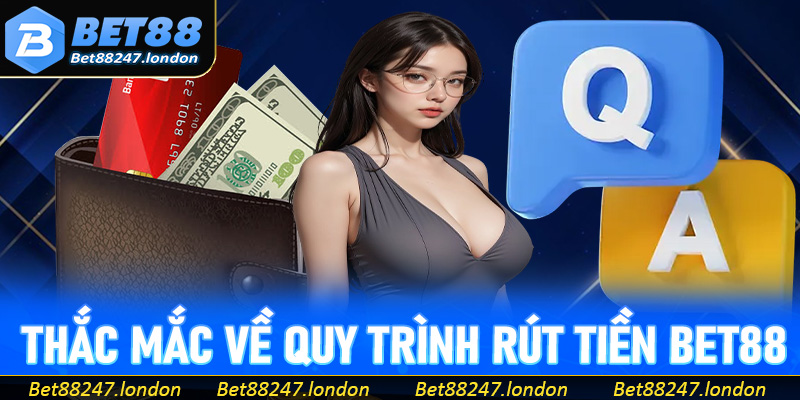 Hỏi đáp các thắc mắc về quy trình rút tiền bet88 hội viên cần biết