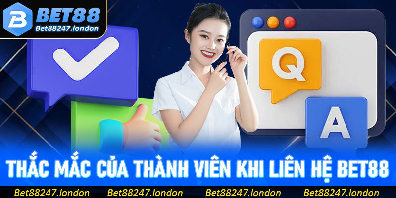 Tổng hợp thắc mắc của thành viên về liên hệ Bet88